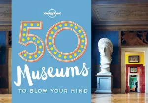 50 MUSEUMS TO BLOW YOUR MIND