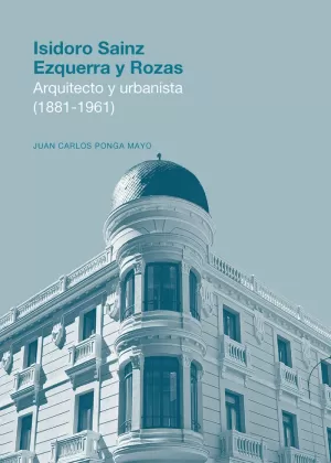 ISIDORO SAINZ EZQUERRA Y ROZAS. ARQUITECTO Y URBANISTA (1881-1961)