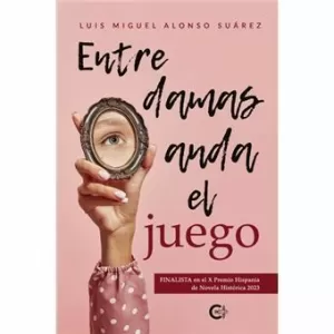 ENTRE DAMAS ANDA EL JUEGO (FINALISTA PREMIO HISPANIA NOVELA HISTORICA 2023)