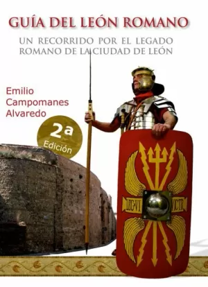 GUÍA DEL LEÓN ROMANO. UN RECORRIDO POR EL LEGADO ROMANO DE LA CIUDAD DE LEÓN